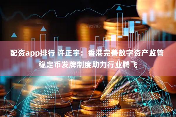 配资app排行 许正宇：香港完善数字资产监管 稳定币发牌制度助力行业腾飞