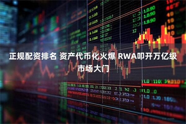 正规配资排名 资产代币化火爆 RWA叩开万亿级市场大门