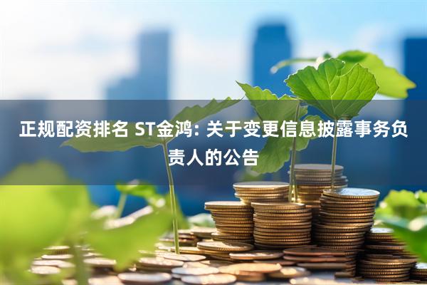 正规配资排名 ST金鸿: 关于变更信息披露事务负责人的公告