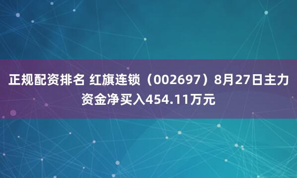 正规配资排名 红旗连锁（002697）8月27日主力资金净买入454.11万元