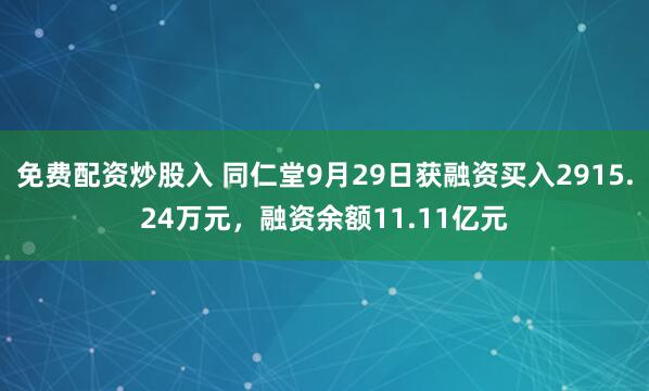 免费配资炒股入 同仁堂9月29日获融资买入2915.24万元，融资余额11.11亿元