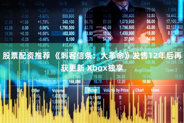 股票配资推荐 《刺客信条：大革命》发售12年后再获更新 Xbox独享