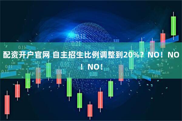 配资开户官网 自主招生比例调整到20%？NO！NO！NO！