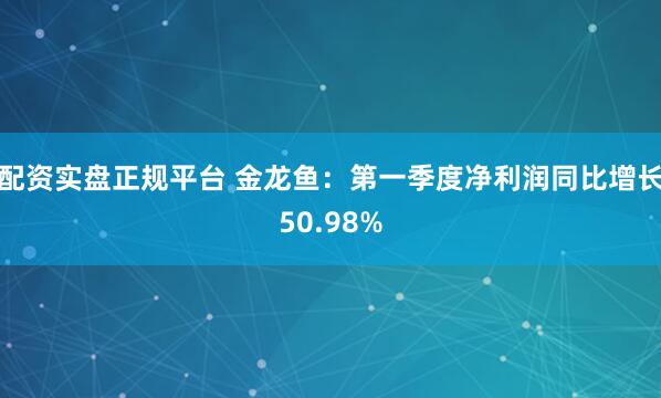 配资实盘正规平台 金龙鱼：第一季度净利润同比增长50.98%