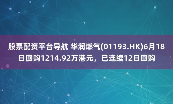 股票配资平台导航 华润燃气(01193.HK)6月18日回购1214.92万港元，已连续12日回购