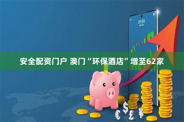 安全配资门户 澳门“环保酒店”增至62家