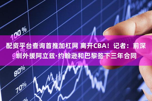配资平台查询首推加杠网 离开CBA！记者：前深圳外援阿立兹·约翰逊和巴黎签下三年合同